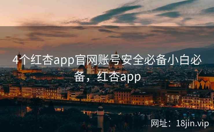 4个红杏app官网账号安全必备小白必备，红杏app