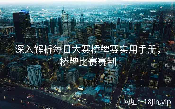 深入解析每日大赛桥牌赛实用手册，桥牌比赛赛制