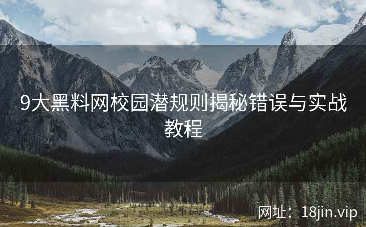 9大黑料网校园潜规则揭秘错误与实战教程