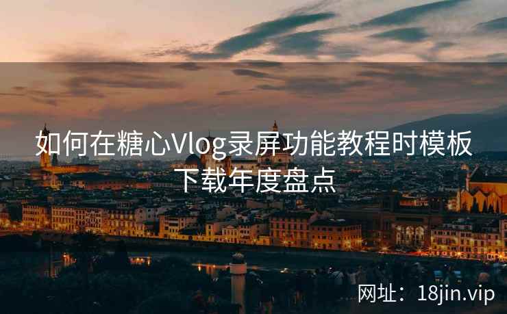 如何在糖心Vlog录屏功能教程时模板下载年度盘点