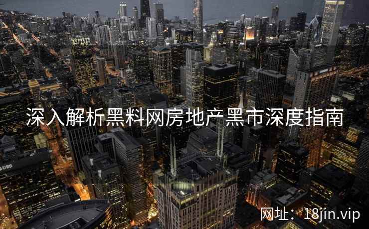 深入解析黑料网房地产黑市深度指南
