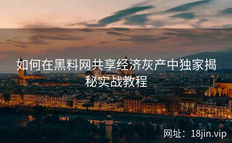 如何在黑料网共享经济灰产中独家揭秘实战教程